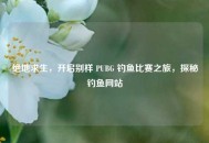 绝地求生，开启别样 PUBG 钓鱼比赛之旅，探秘钓鱼网站