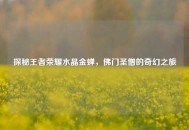 探秘王者荣耀水晶金蝉，佛门圣僧的奇幻之旅