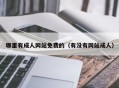 哪里有成人网站免费的（有没有网站成人）