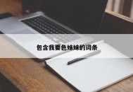 包含我要色妹妹的词条