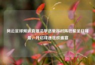 风云足球频道直播法甲洛里昂对阵巴黎圣日耳曼，开启球迷狂欢盛宴