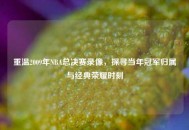 重温2009年NBA总决赛录像，探寻当年冠军归属与经典荣耀时刻
