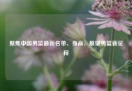 聚焦中国男篮最新名单、身高，展望男篮新征程