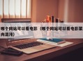 哪个网站可以看电影（哪个网站可以看电影菜肉混沌）