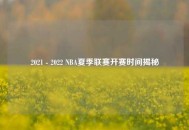 2021 - 2022 NBA夏季联赛开赛时间揭秘