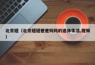 北京妞（北京妞妞爸爸妈妈的退休生活,视频）
