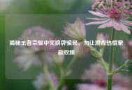 揭秘王者荣耀中奖换牌骗局，勿让游戏热情蒙蔽双眼