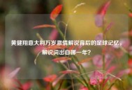 黄健翔意大利万岁***解说背后的足球记忆，解说词出自哪一年？