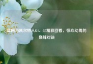 篮网与凯尔特人G4、G5精彩回看，惊心动魄的巅峰对决