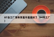 BT合工厂发布页是不是查封了（bt何工厂）