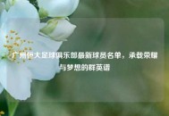 广州恒大足球俱乐部最新球员名单，承载荣耀与梦想的群英谱