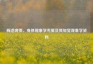 梅洛庞蒂，身体现象学先驱及其知觉现象学资料