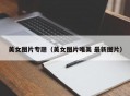 美女图片专题（美女图片唯美 最新图片）