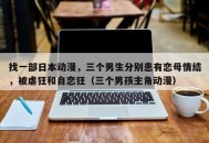 找一部日本动漫，三个男生分别患有恋母情结，被虐狂和自恋狂（三个男孩主角动漫）