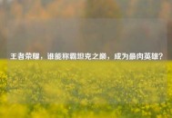 王者荣耀，谁能称霸坦克之巅，成为最肉英雄？