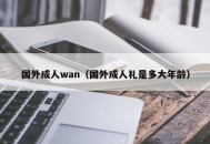 国外成人wan（国外成人礼是多大年龄）