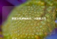 穿越火线神秘利刃，CF灵魂之刃