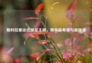 斯科拉里出任国足主帅，带来新希望与新挑战