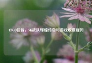 CSGO往昔，SK战队辉煌传奇与游戏收费疑问