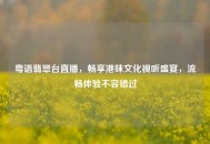 粤语翡翠台直播，畅享港味文化视听盛宴，流畅体验不容错过