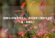 回顾NBA历届选秀状元，探寻历史上篮球天才之路（附图片）