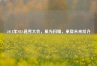 2011年NBA选秀大会，星光闪耀，承载未来期许