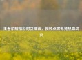 王者荣耀精彩对决抽签，视频点燃电竞热血战火