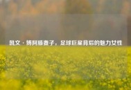 凯文·博阿滕妻子，足球巨星背后的魅力女性