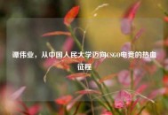 谭伟业，从中国人民大学迈向CSGO电竞的热血征程
