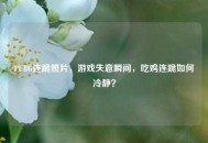 PUBG连跪照片，游戏失意瞬间，吃鸡连跪如何冷静？