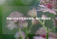 探秘CF白鲨手套抽奖视频，揭开幸运密码