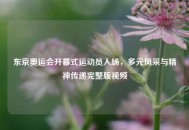 东京奥运会开幕式运动员入场，多元风采与精神传递完整版视频