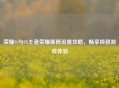 荣耀9i与9X王者荣耀画质设置攻略,畅享极致游戏体验