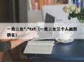 一男二女*.*txt（一男二女三个人幽默群名）