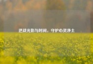 逆战光影与时间，守护心灵净土