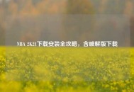 NBA 2K21下载安装全攻略，含破解版下载