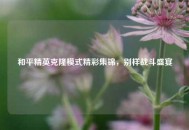和平精英克隆模式精彩集锦，别样战斗盛宴