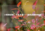 CF极限逃脱，干扰手雷——扭转战局的利器