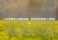 CF手游黄金AK获取攻略，教你如何获得CFM黄金AK