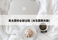 美女露奶全部过程（女生露胸衣服）