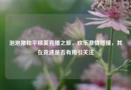 泡泡猪和平精英直播之旅，欢乐***碰撞，其在竞速是否有用引关注
