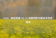 CSGO，狙击利器 SSG 553 深度剖析与狙击手历史排名