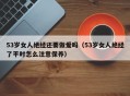 53岁女人绝经还要做爱吗（53岁女人绝经了平时怎么注意保养）