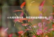 CF火线币周任务，开启游戏福利新征程