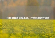 LOL圆圈攻击范围不准，严重影响游戏体验