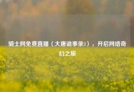 骑士网免费直播〈大唐诡事录3〉，开启     奇幻之旅