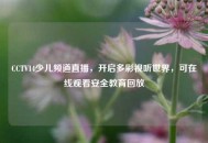 CCTV14少儿频道直播，开启多彩视听世界，可在线观看安全教育回放