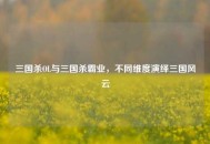 三国杀OL与三国杀霸业，不同维度演绎三国风云