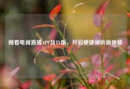 观看电视直播APP及TV版，开启便捷视听新体验