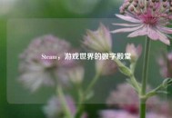 Steam，游戏世界的数字殿堂